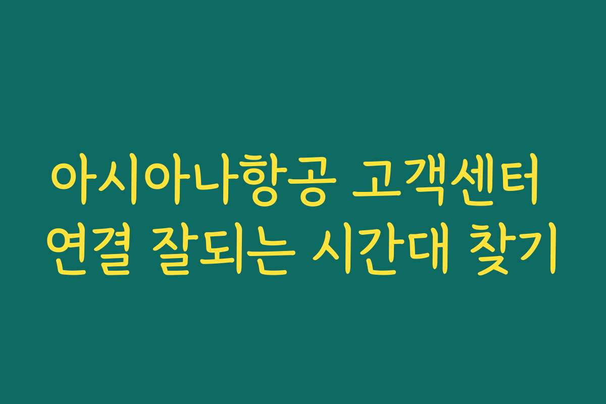아시아나항공 고객센터 연결 잘되는 시간대 찾기