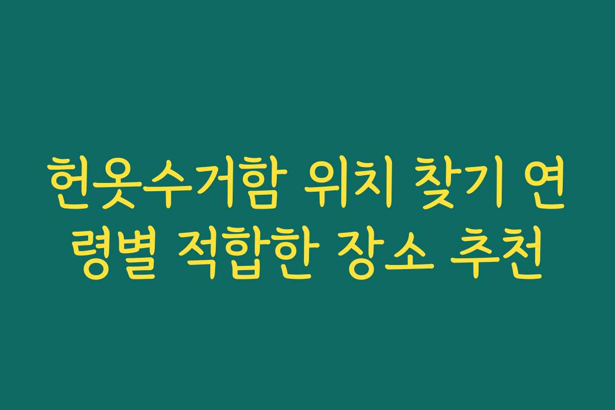 헌옷수거함 위치 찾기 연령별 적합한 장소 추천