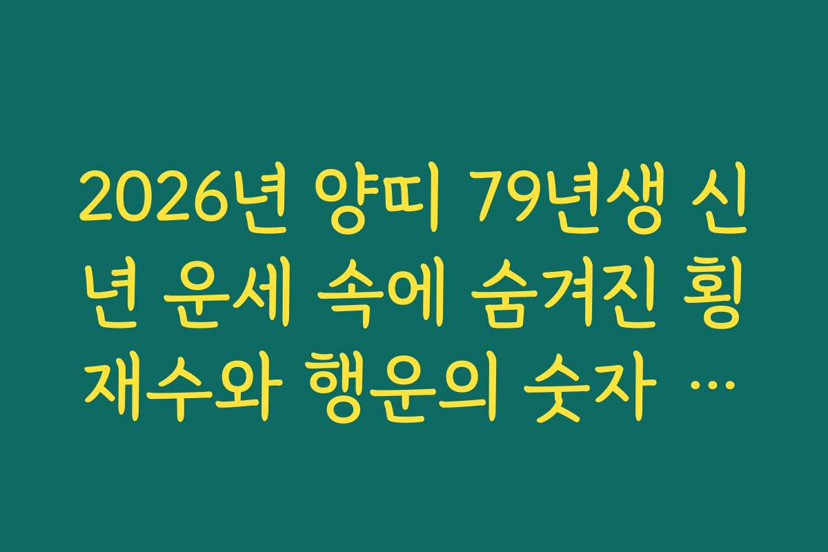 2026년 양띠 79년생 신년 운세 속에 숨겨진 횡재수와 행운의 숫자 찾기