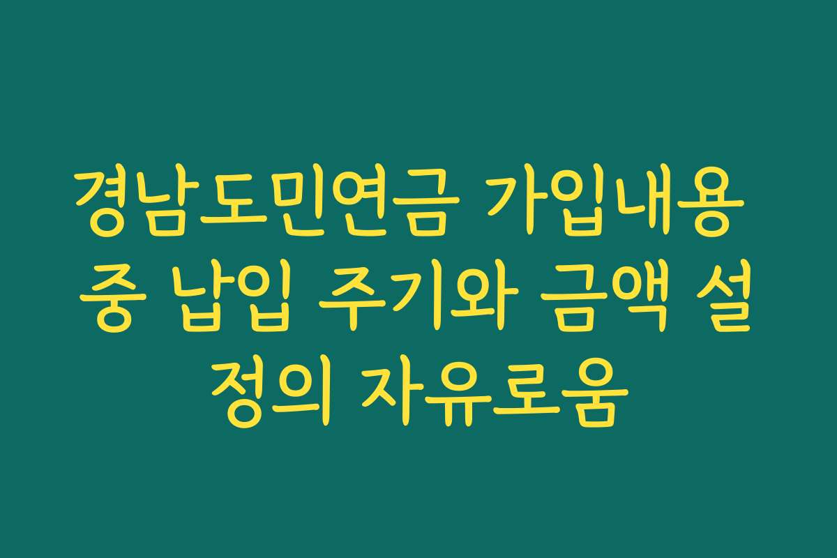 경남도민연금 가입내용 중 납입 주기와 금액 설정의 자유로움