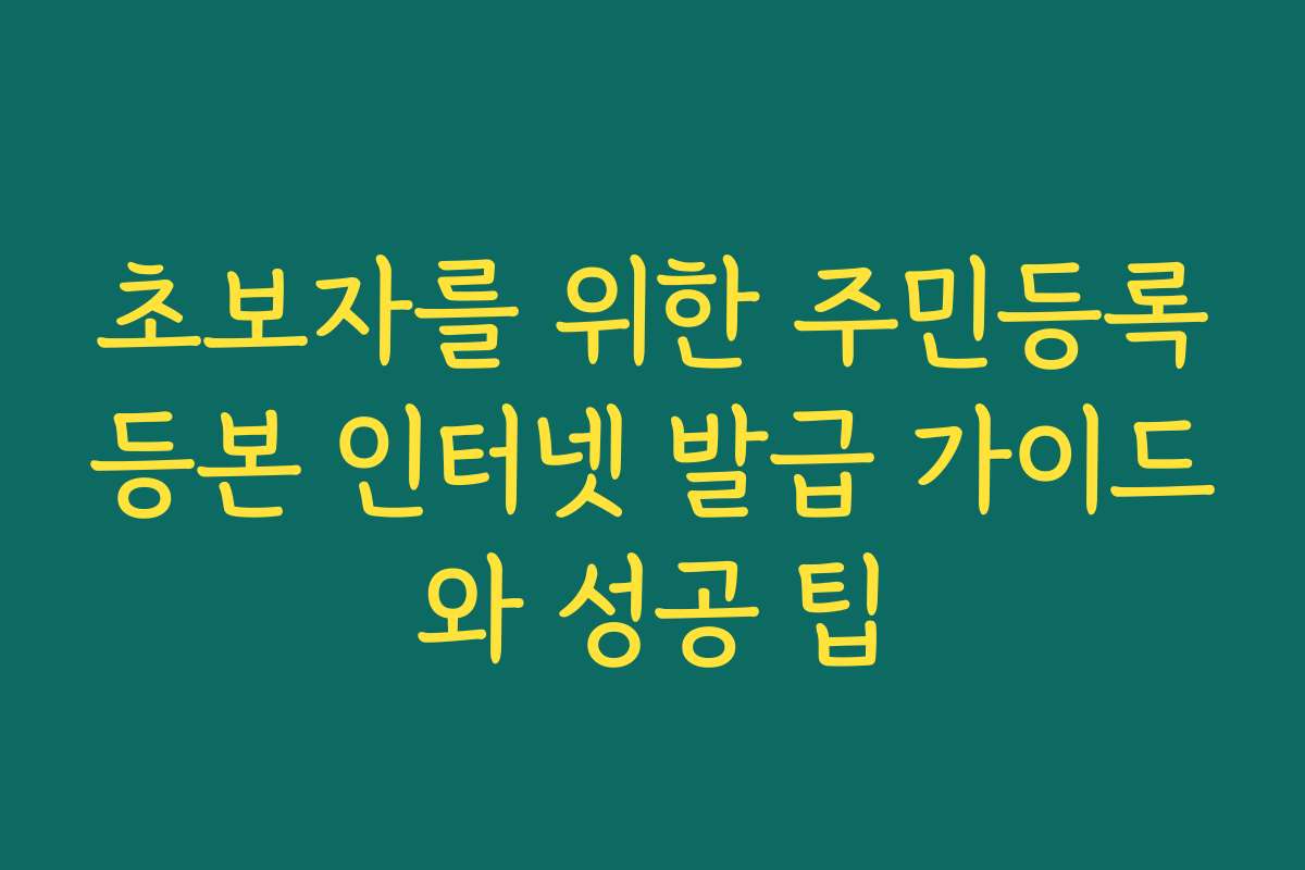 초보자를 위한 주민등록등본 인터넷 발급 가이드와 성공 팁