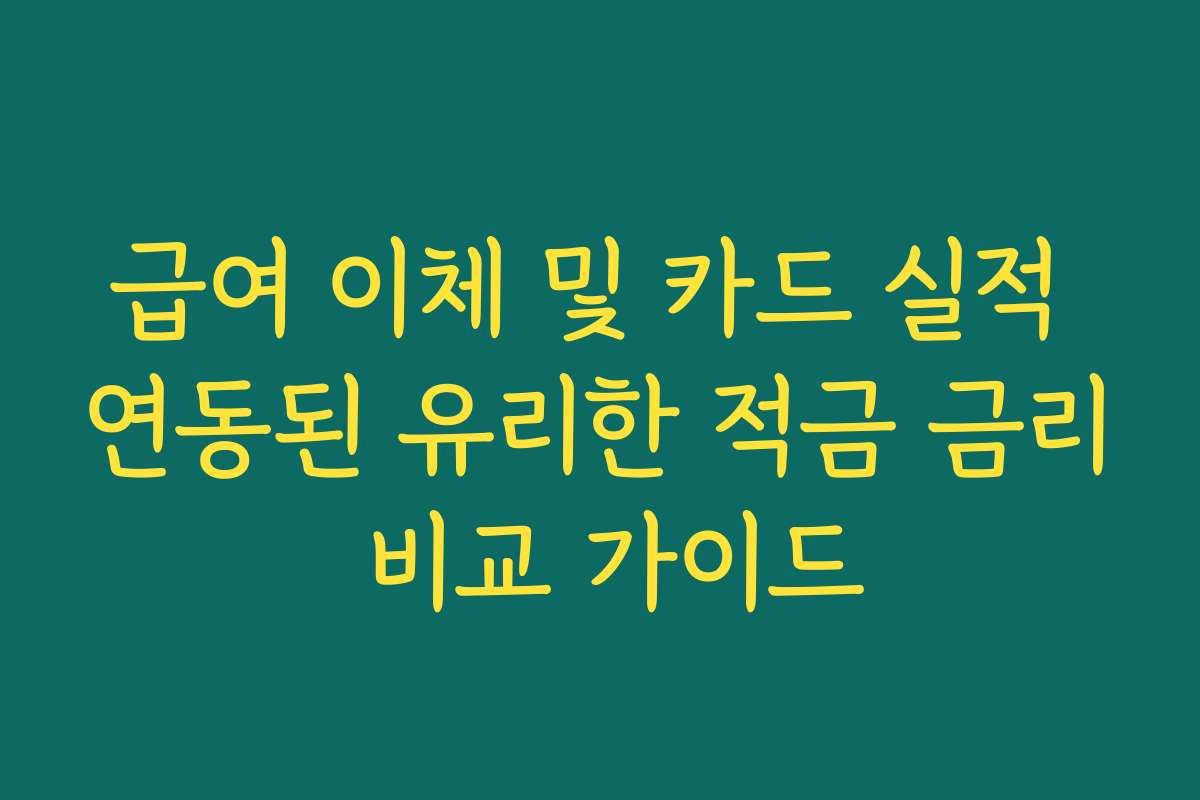 급여 이체 및 카드 실적 연동된 유리한 적금 금리 비교 가이드