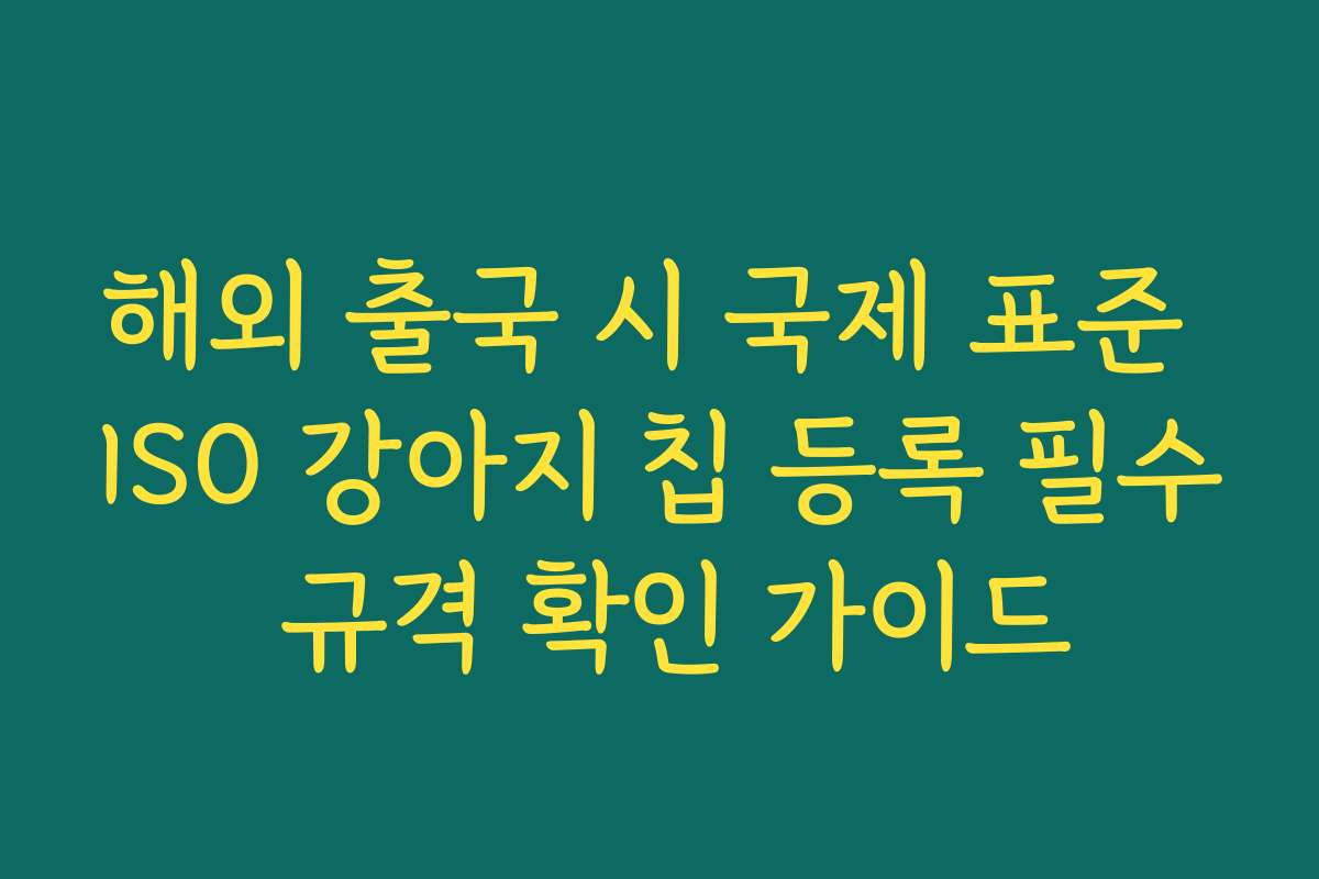 해외 출국 시 국제 표준 ISO 강아지 칩 등록 필수 규격 확인 가이드