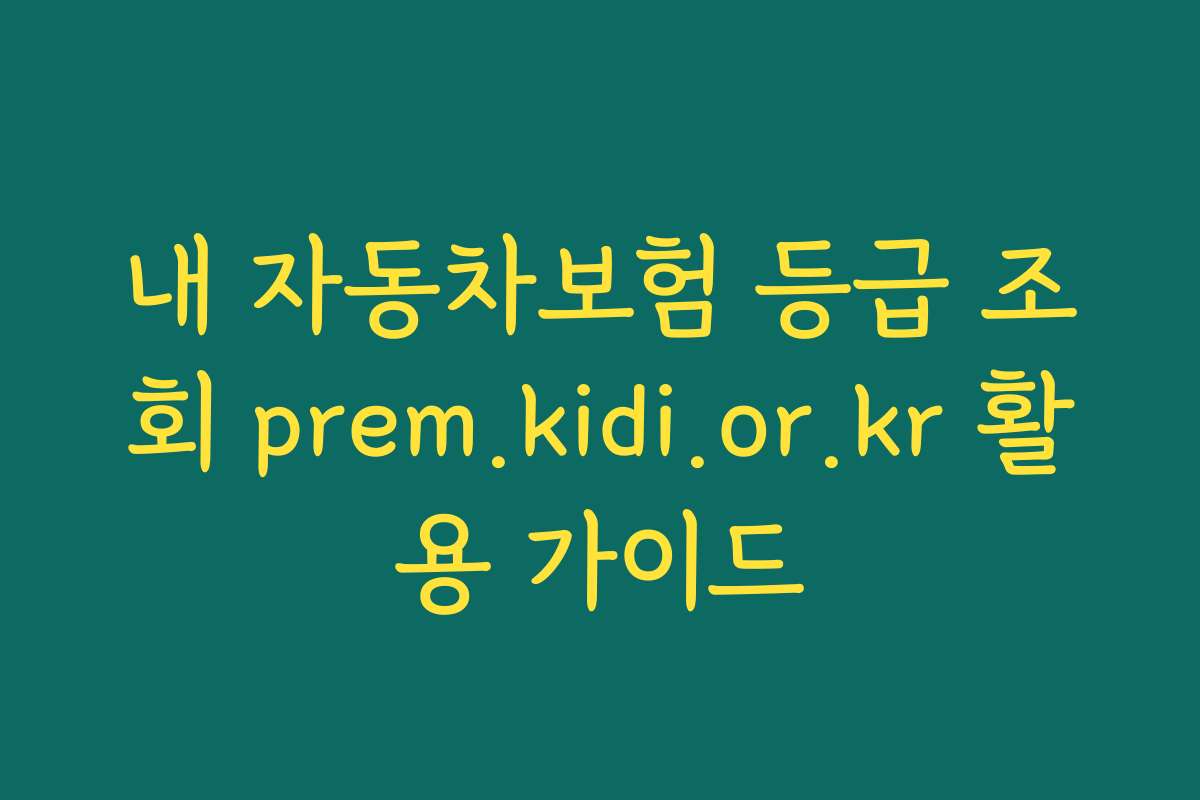 내 자동차보험 등급 조회 prem.kidi.or.kr 활용 가이드
