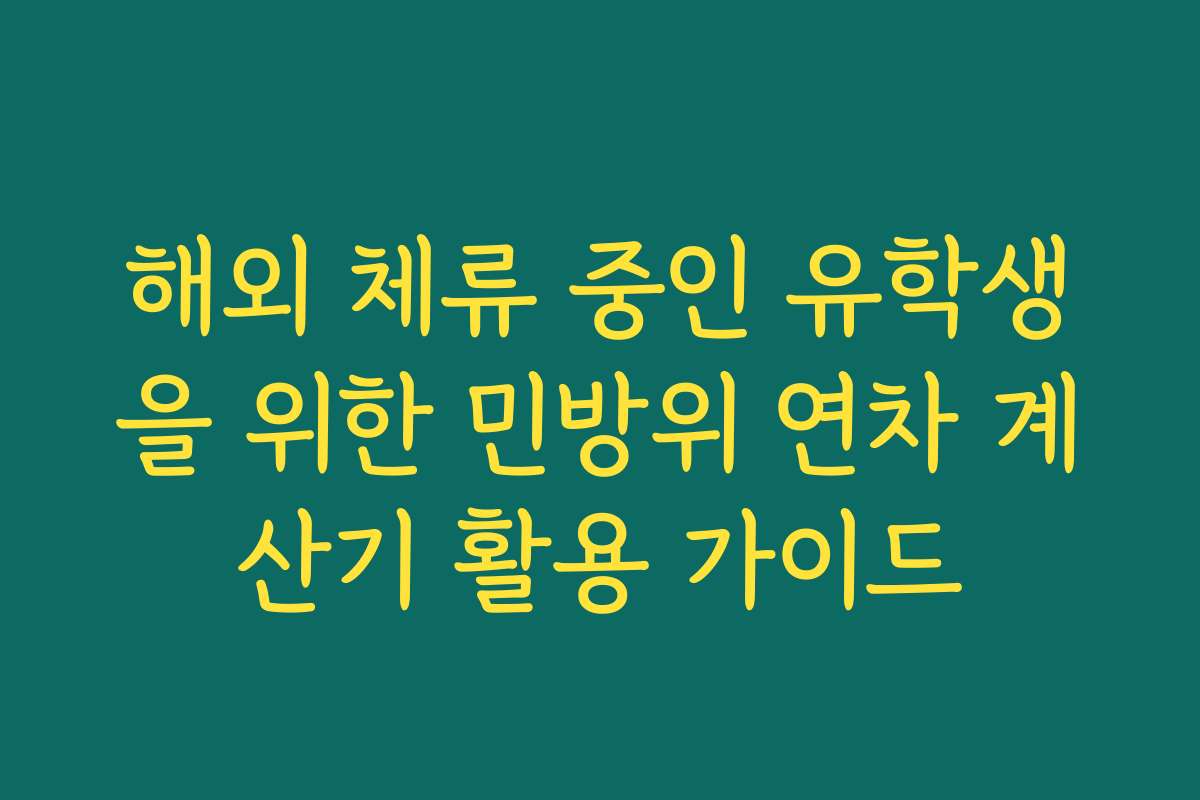 해외 체류 중인 유학생을 위한 민방위 연차 계산기 활용 가이드