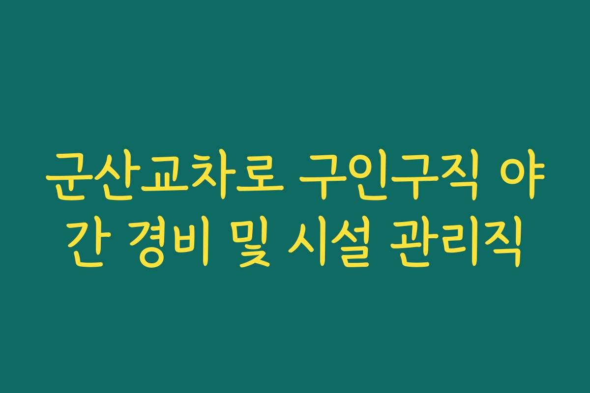 군산교차로 구인구직 야간 경비 및 시설 관리직