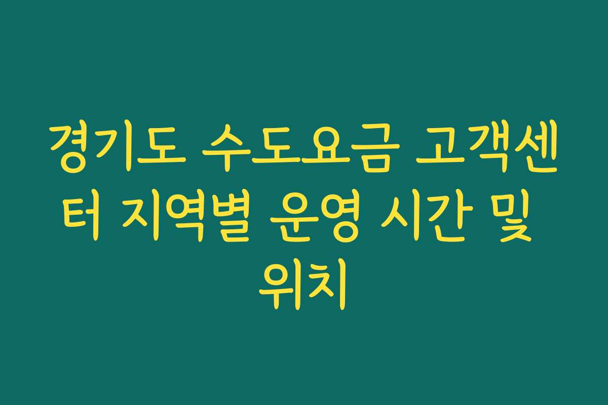 경기도 수도요금 고객센터 지역별 운영 시간 및 위치