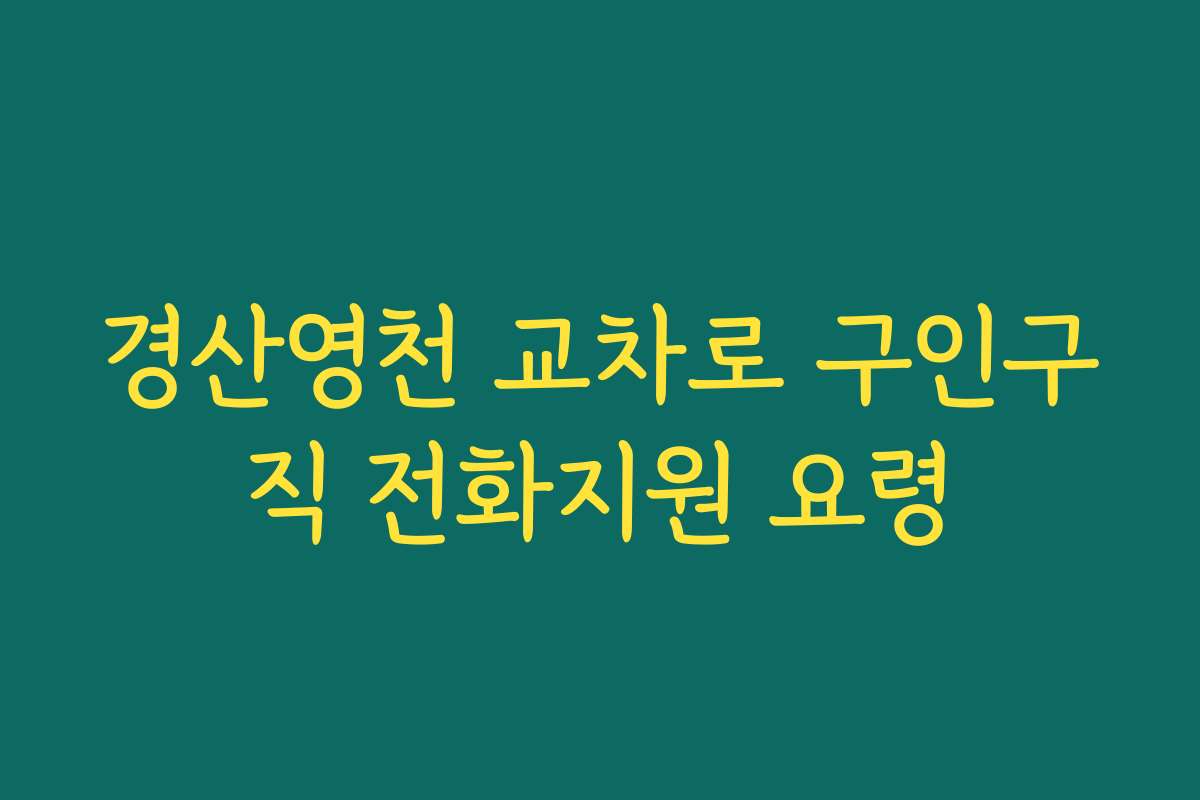 경산영천 교차로 구인구직 전화지원 요령