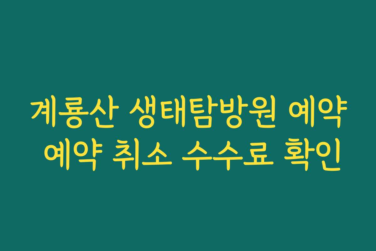 계룡산 생태탐방원 예약 예약 취소 수수료 확인