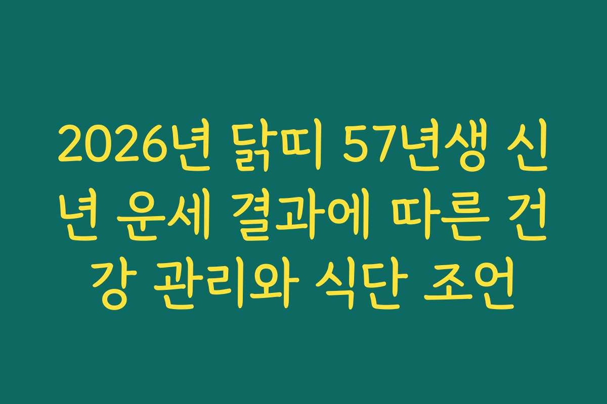 2026년 닭띠 57년생 신년 운세 결과에 따른 건강 관리와 식단 조언