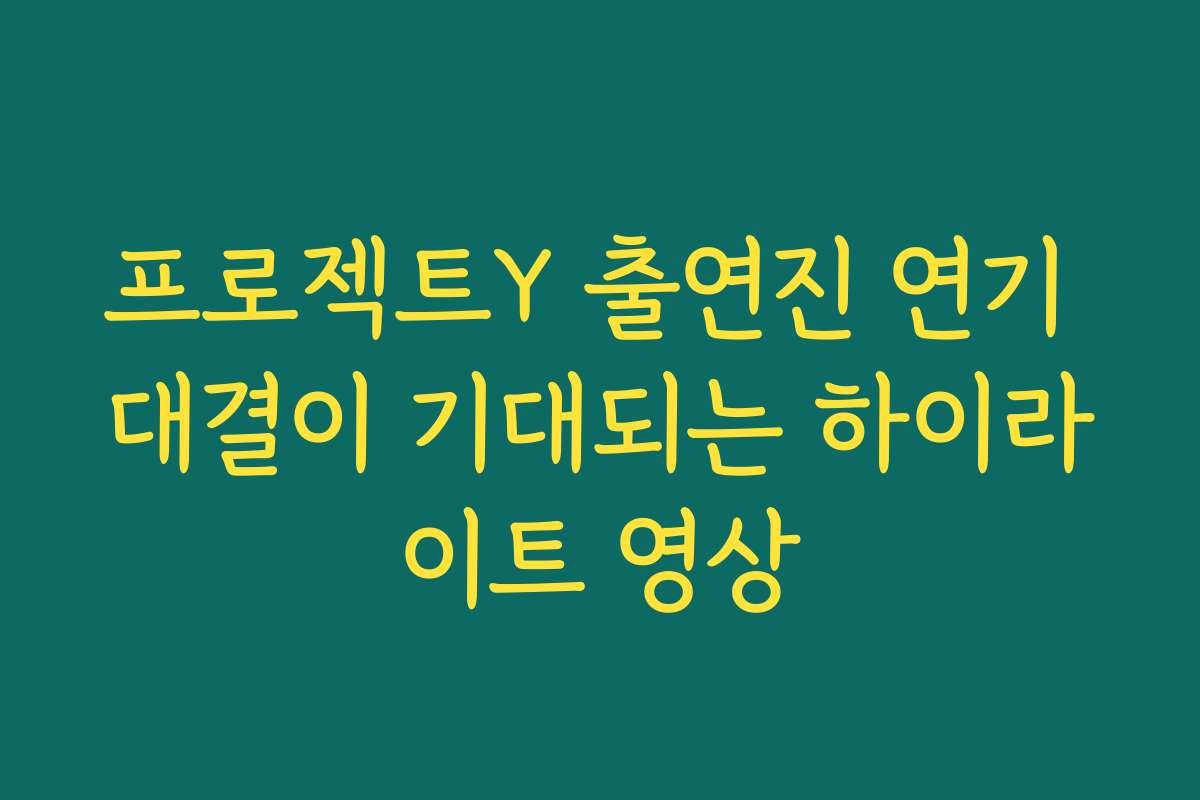 프로젝트Y 출연진 연기 대결이 기대되는 하이라이트 영상
