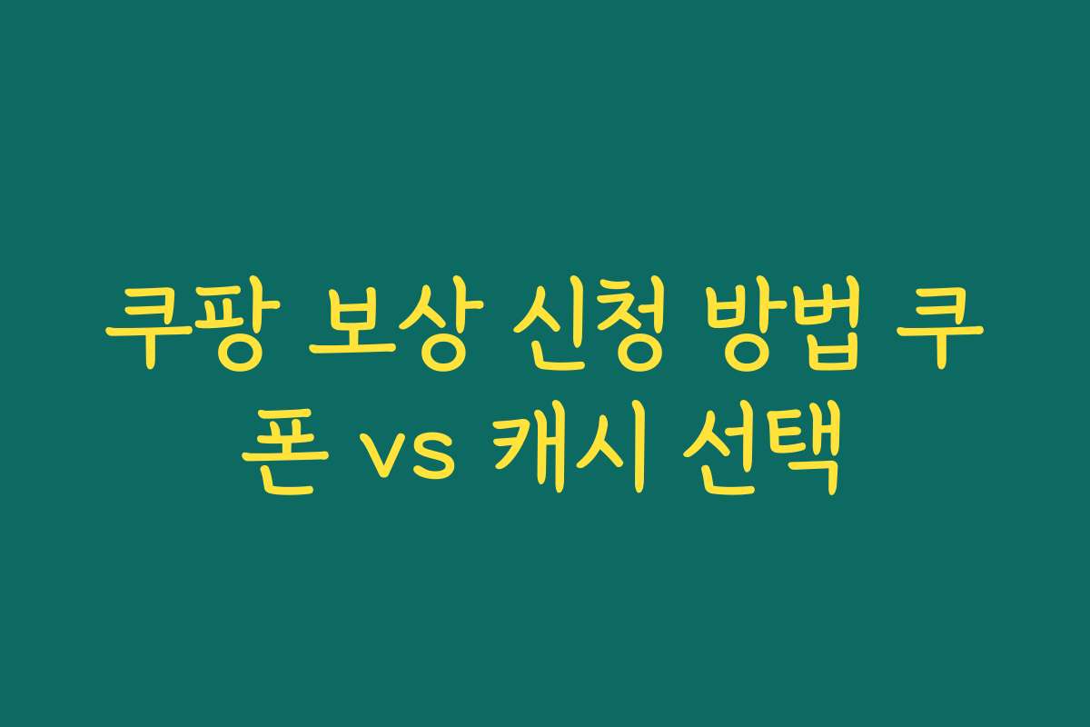 쿠팡 보상 신청 방법 쿠폰 vs 캐시 선택