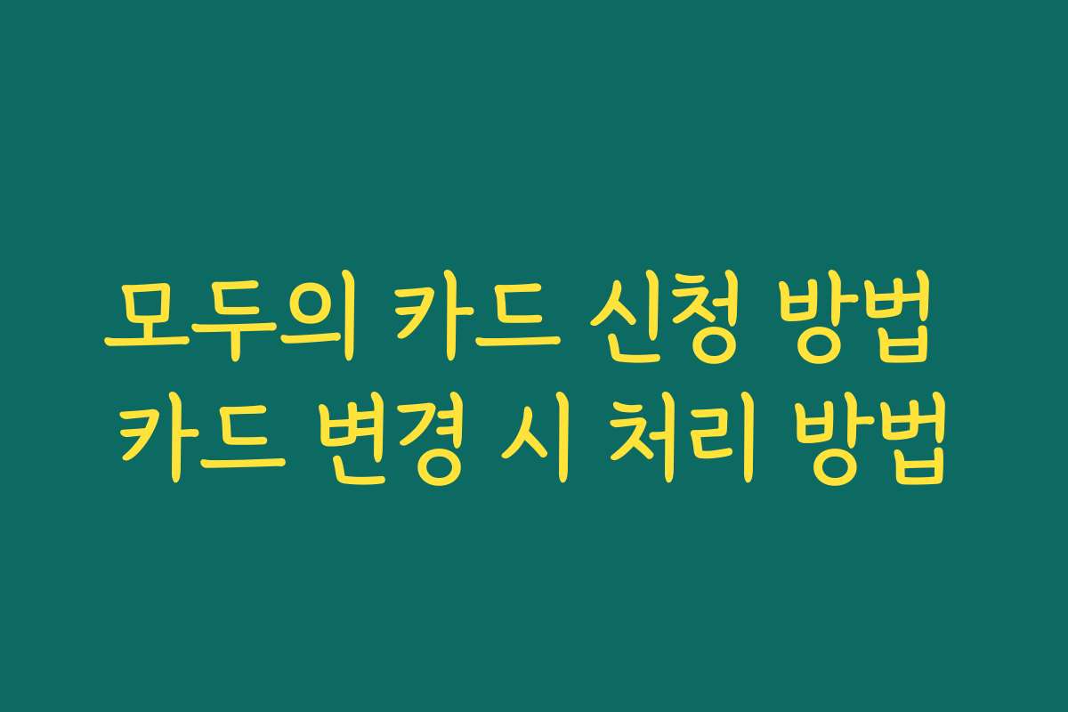 모두의 카드 신청 방법 카드 변경 시 처리 방법