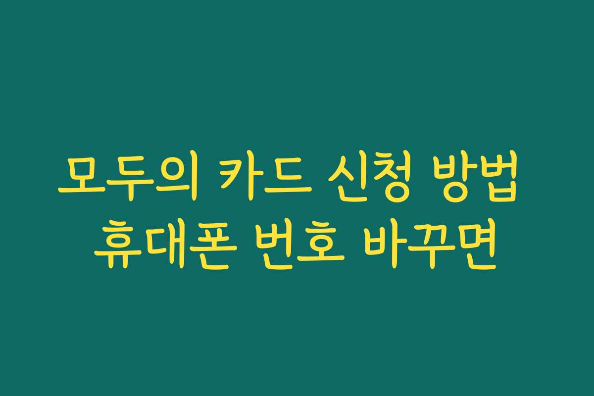 모두의 카드 신청 방법 휴대폰 번호 바꾸면