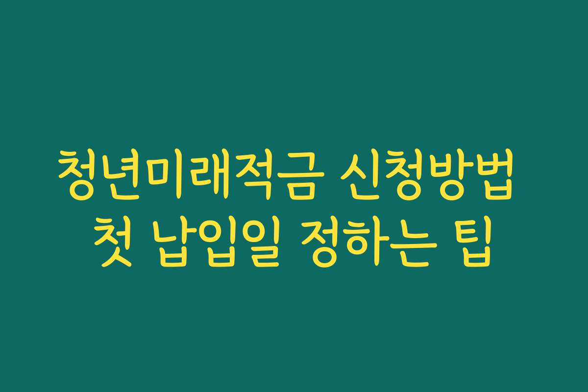 청년미래적금 신청방법 첫 납입일 정하는 팁
