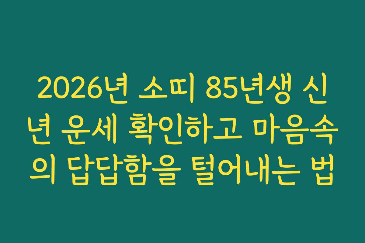 2026년 소띠 85년생 신년 운세 확인하고 마음속의 답답함을 털어내는 법