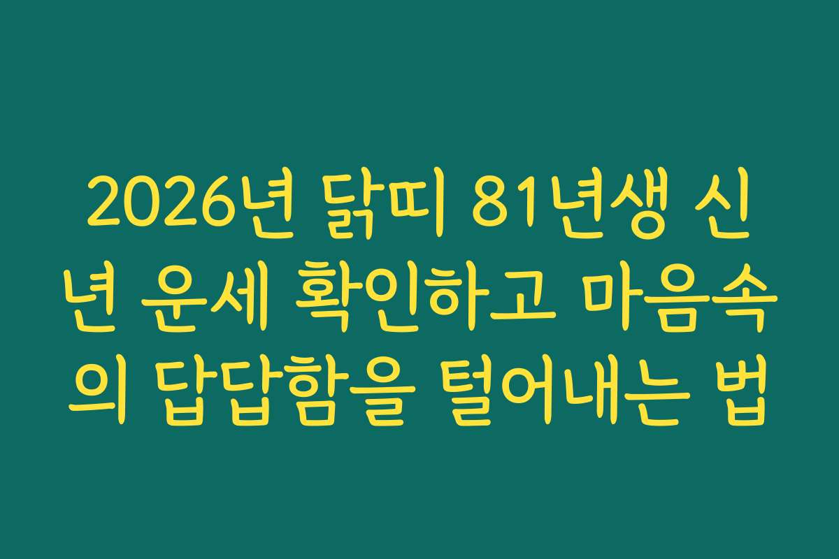 2026년 닭띠 81년생 신년 운세 확인하고 마음속의 답답함을 털어내는 법