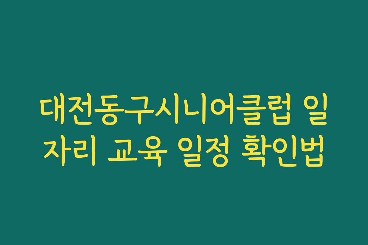 대전동구시니어클럽 일자리 교육 일정 확인법