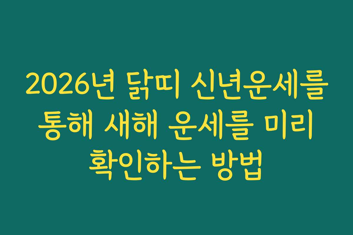 2026년 닭띠 신년운세를 통해 새해 운세를 미리 확인하는 방법