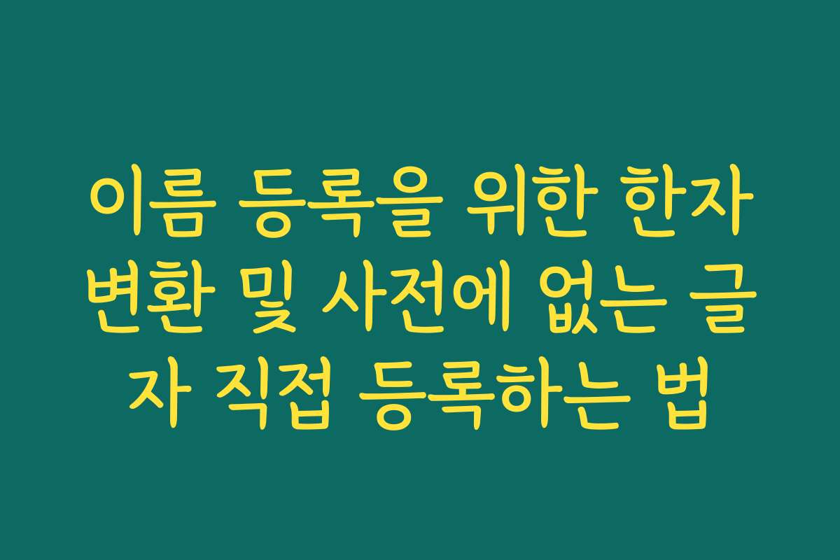 이름 등록을 위한 한자변환 및 사전에 없는 글자 직접 등록하는 법