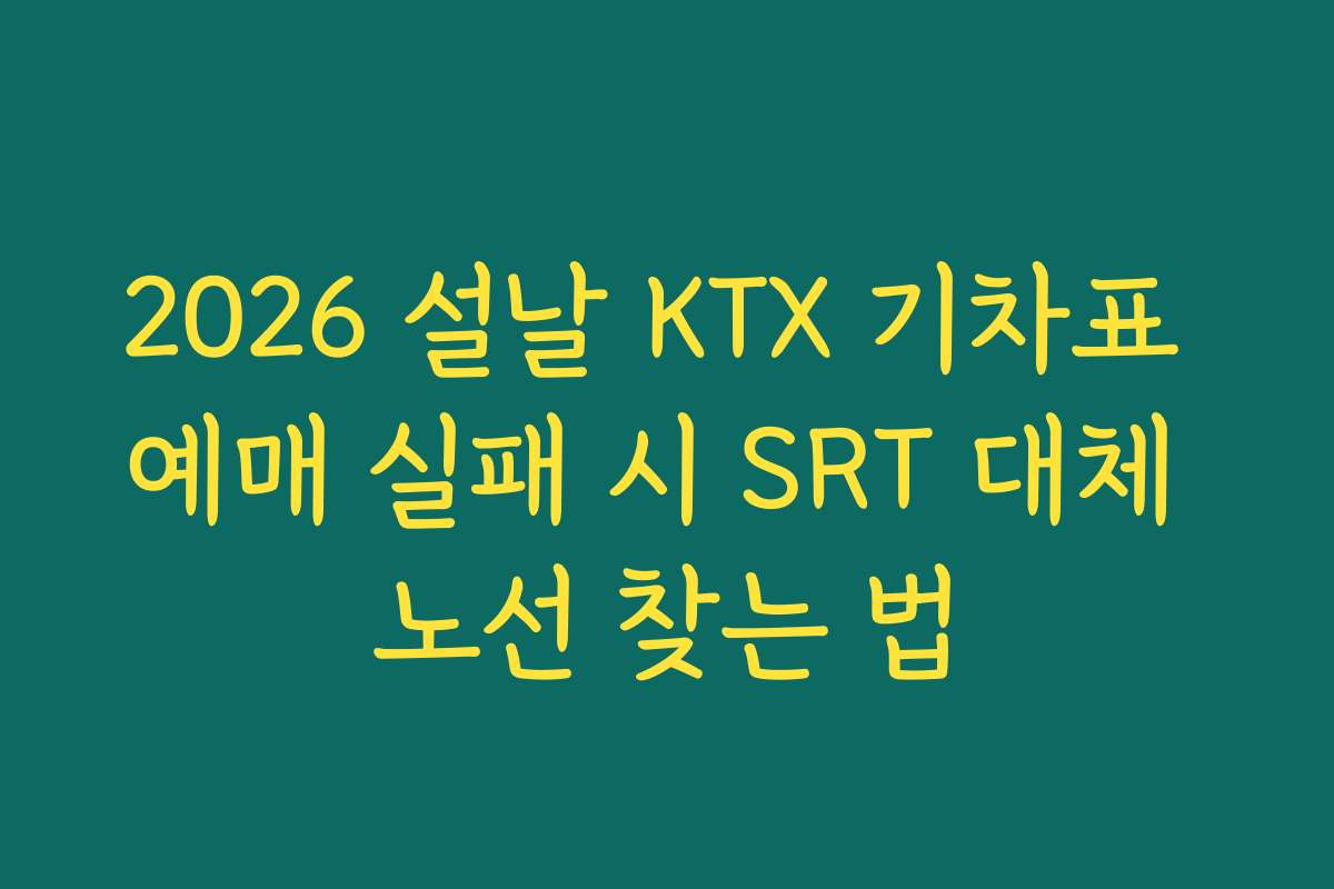 2026 설날 KTX 기차표 예매 실패 시 SRT 대체 노선 찾는 법