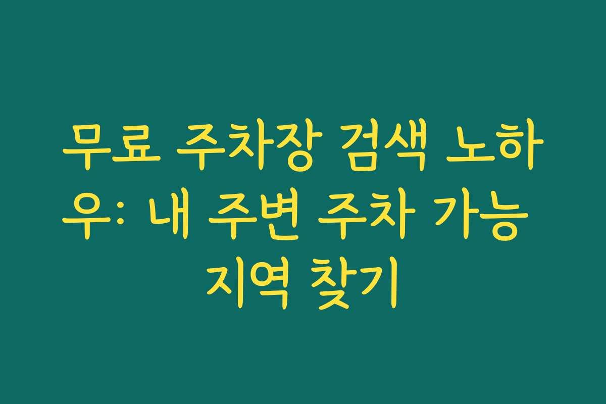 무료 주차장 검색 노하우: 내 주변 주차 가능 지역 찾기
