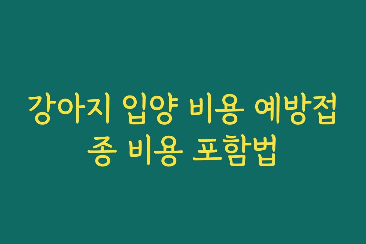 강아지 입양 비용 예방접종 비용 포함법