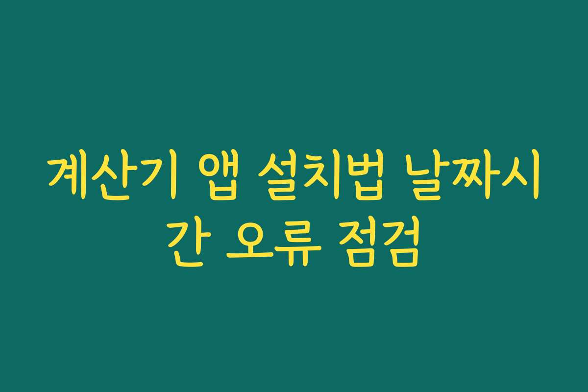 계산기 앱 설치법 날짜시간 오류 점검