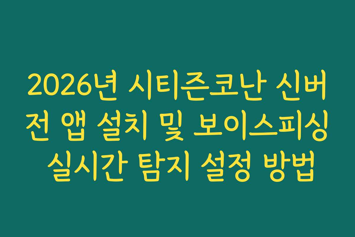 2026년 시티즌코난 신버전 앱 설치 및 보이스피싱 실시간 탐지 설정 방법
