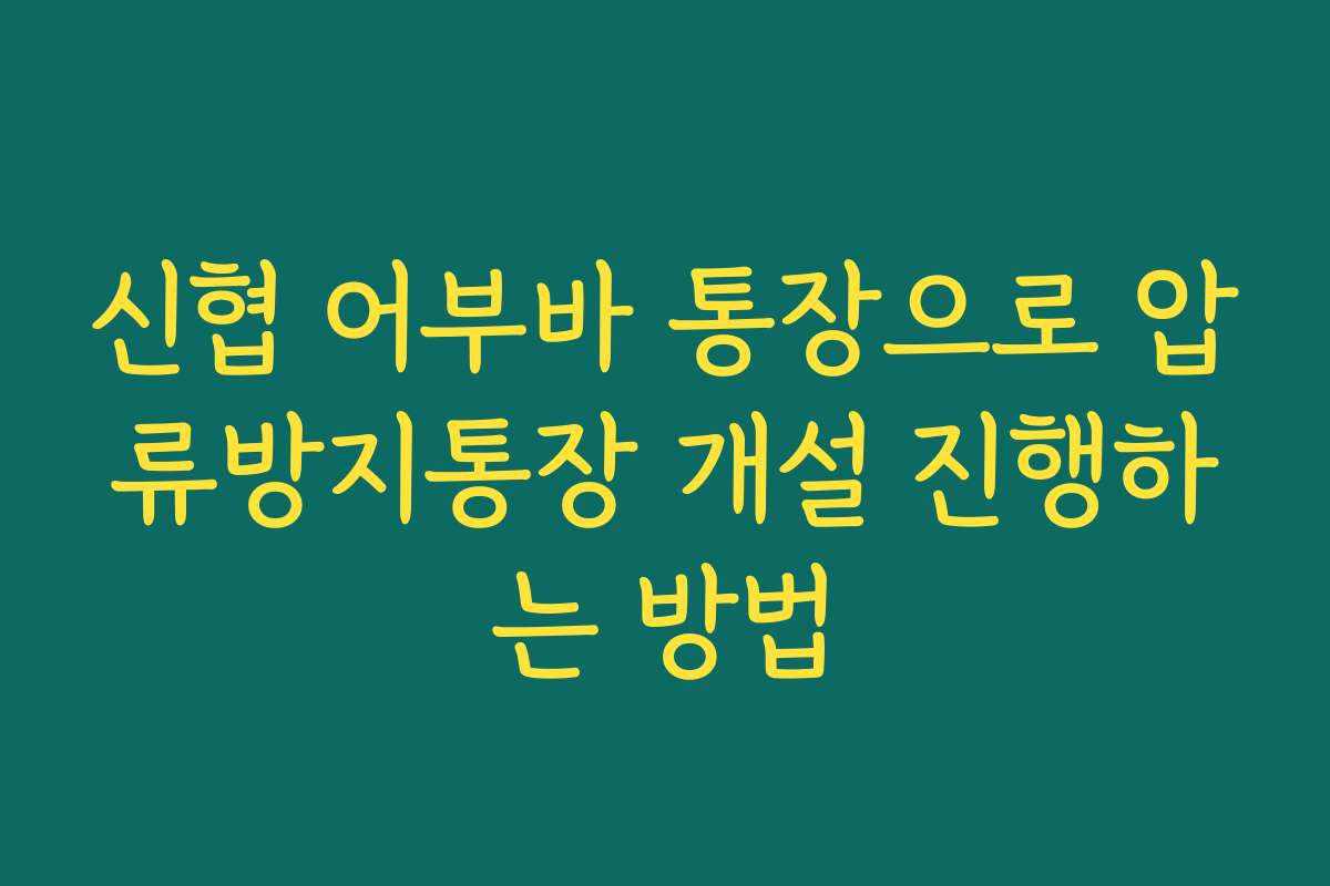 신협 어부바 통장으로 압류방지통장 개설 진행하는 방법