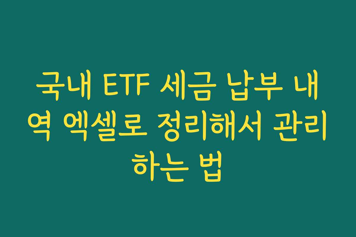 국내 ETF 세금 납부 내역 엑셀로 정리해서 관리하는 법