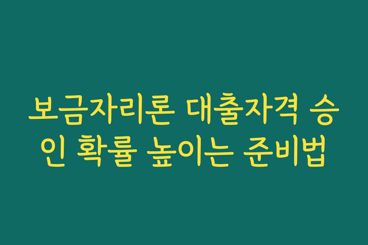 보금자리론 대출자격 승인 확률 높이는 준비법