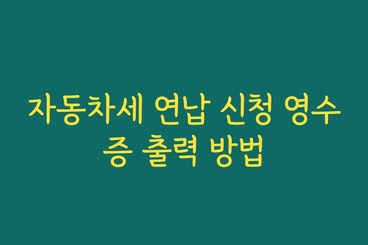 자동차세 연납 신청 영수증 출력 방법
