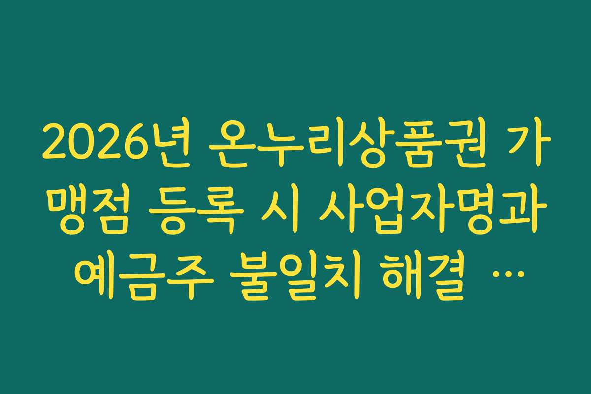 2026년 온누리상품권 가맹점 등록 시 사업자명과 예금주 불일치 해결 방법