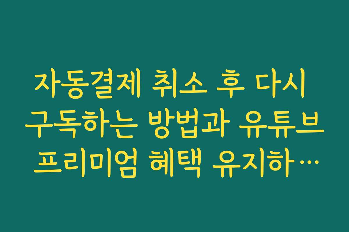 자동결제 취소 후 다시 구독하는 방법과 유튜브 프리미엄 혜택 유지하는 법