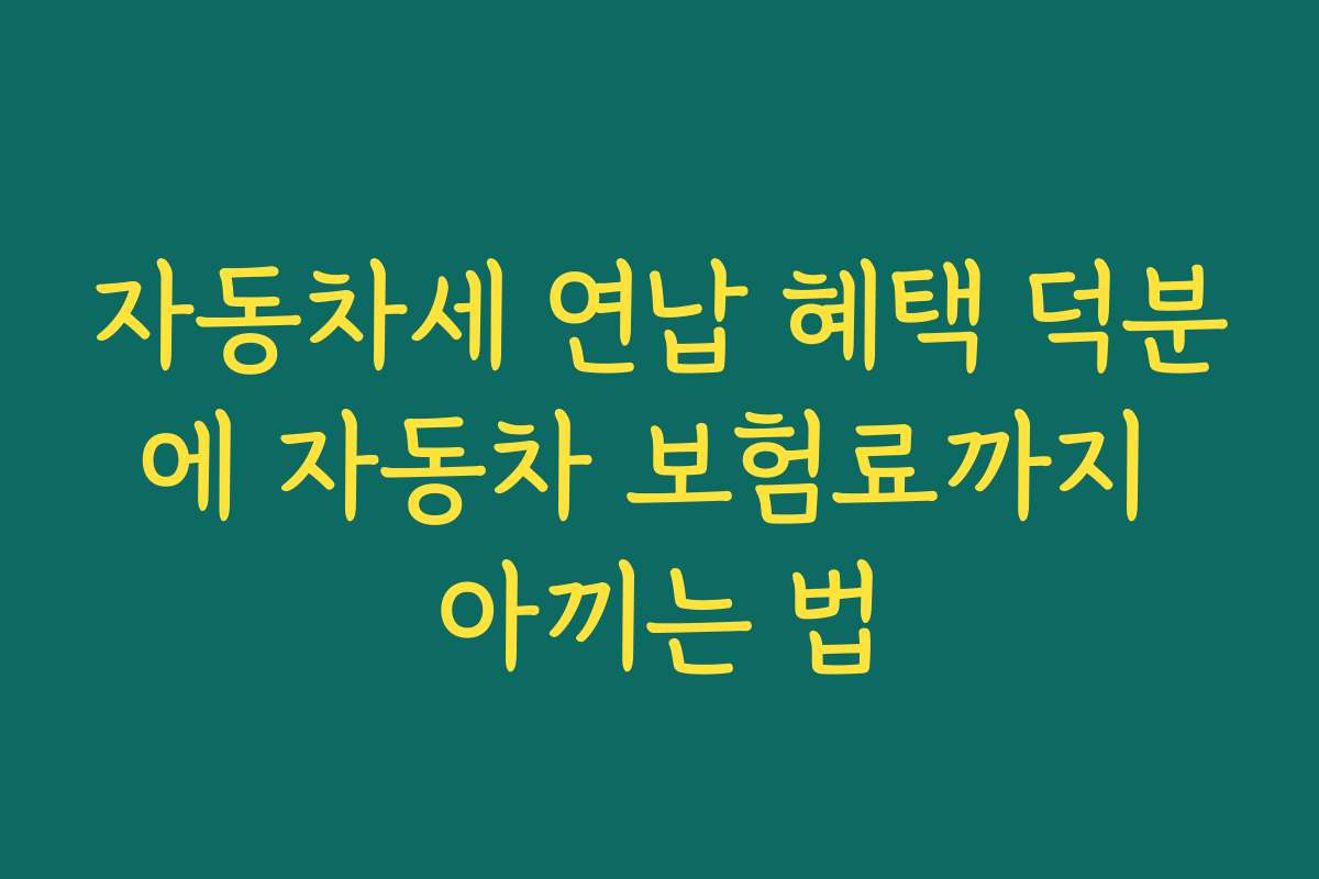 자동차세 연납 혜택 덕분에 자동차 보험료까지 아끼는 법
