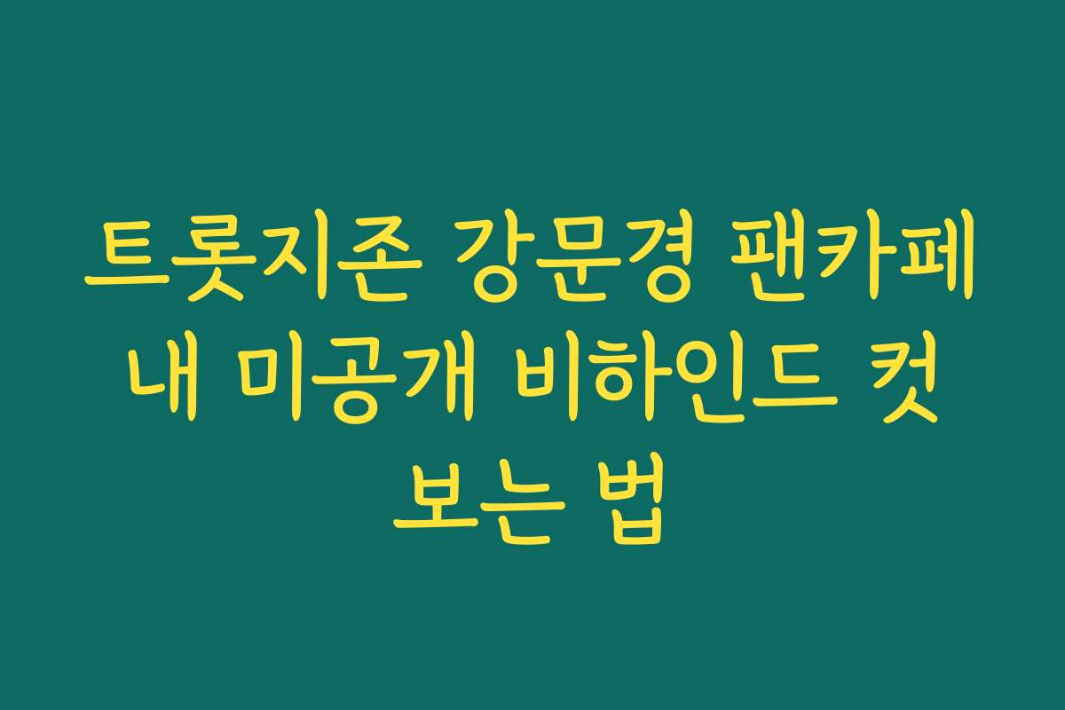 트롯지존 강문경 팬카페 내 미공개 비하인드 컷 보는 법