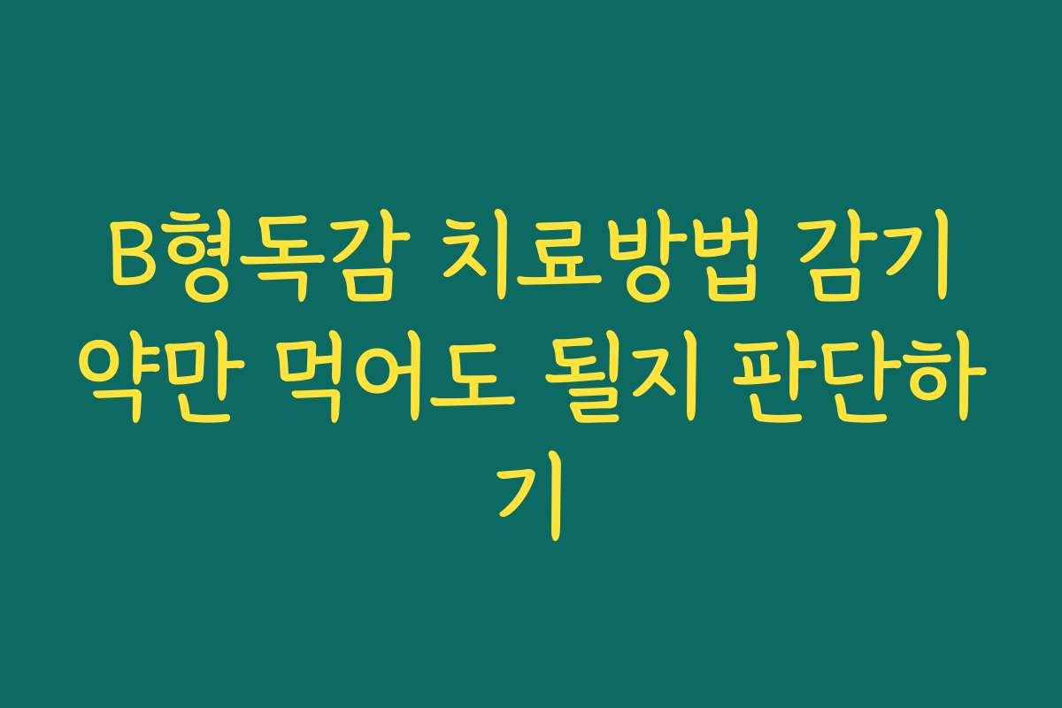 B형독감 치료방법 감기약만 먹어도 될지 판단하기