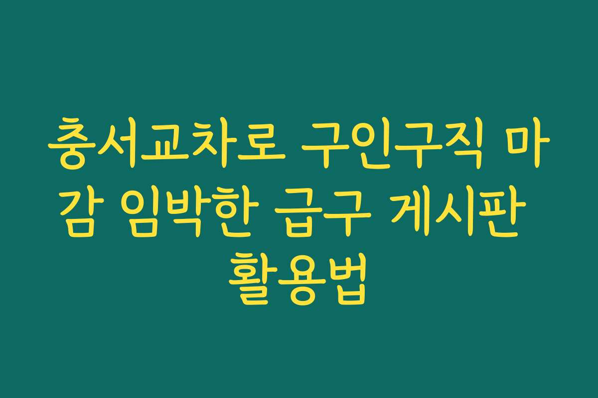 충서교차로 구인구직 마감 임박한 급구 게시판 활용법