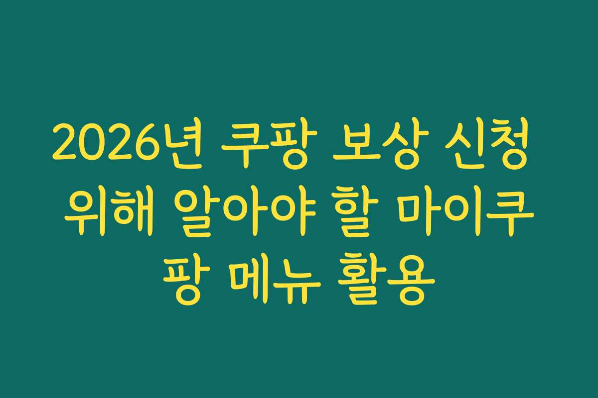 2026년 쿠팡 보상 신청 위해 알아야 할 마이쿠팡 메뉴 활용