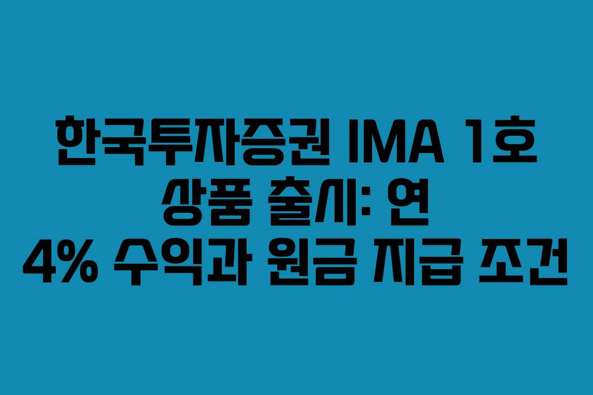 한국투자증권 IMA 1호 상품 출시: 연 4% 수익과 원금 지급 조건