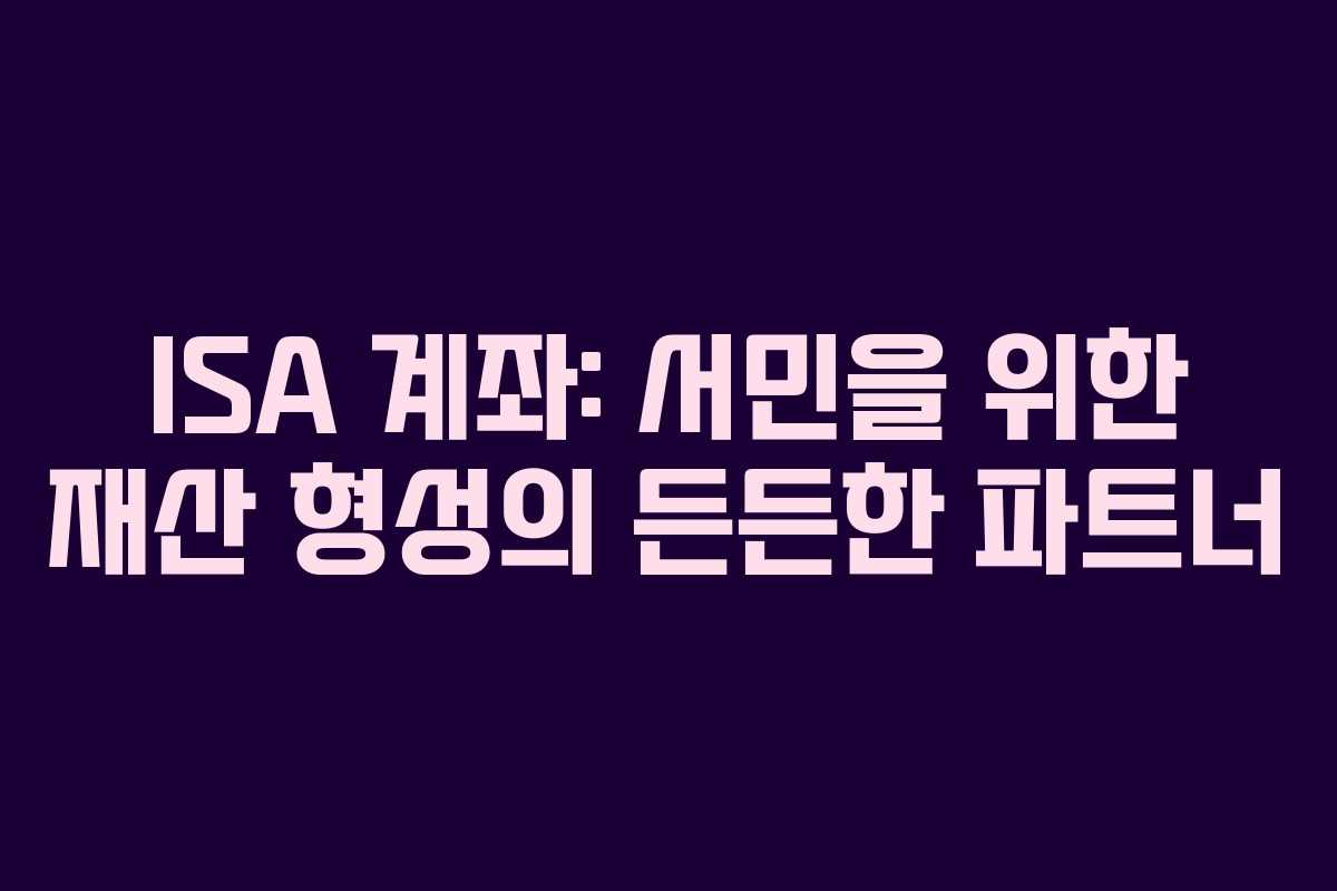 ISA 계좌: 서민을 위한 재산 형성의 든든한 파트너