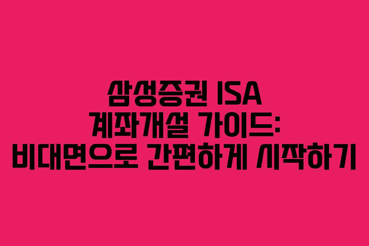 삼성증권 ISA 계좌개설 가이드: 비대면으로 간편하게 시작하기