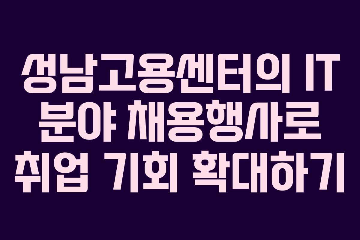 성남고용센터의 IT 분야 채용행사로 취업 기회 확대하기