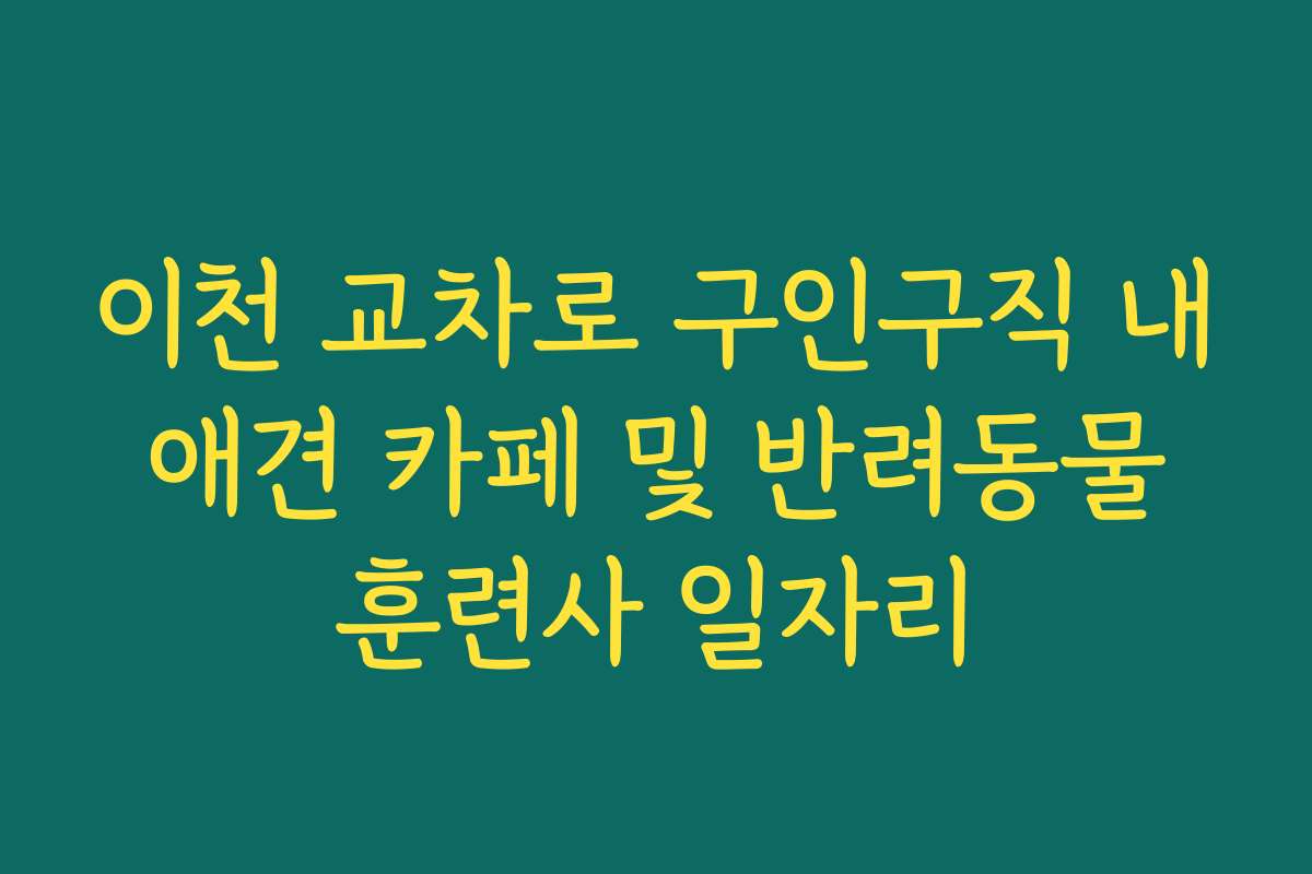 이천 교차로 구인구직 내 애견 카페 및 반려동물 훈련사 일자리