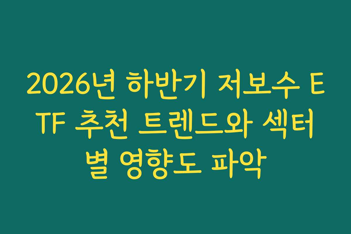 2026년 하반기 저보수 ETF 추천 트렌드와 섹터별 영향도 파악