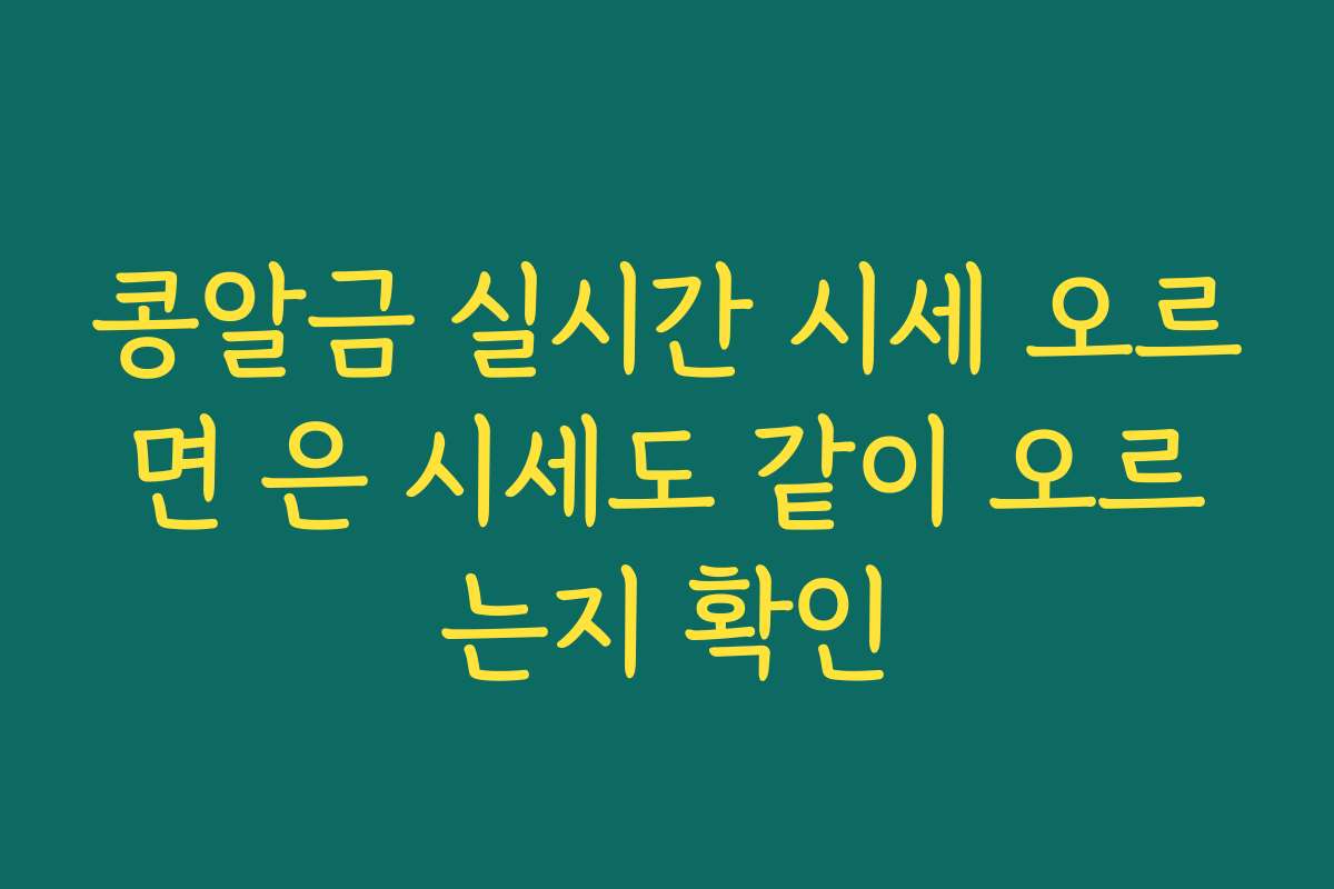 콩알금 실시간 시세 오르면 은 시세도 같이 오르는지 확인