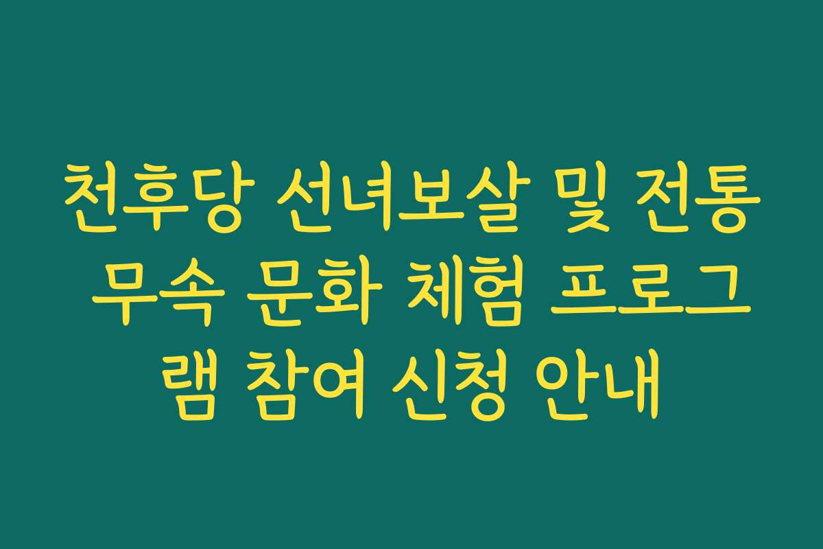 천후당 선녀보살 및 전통 무속 문화 체험 프로그램 참여 신청 안내