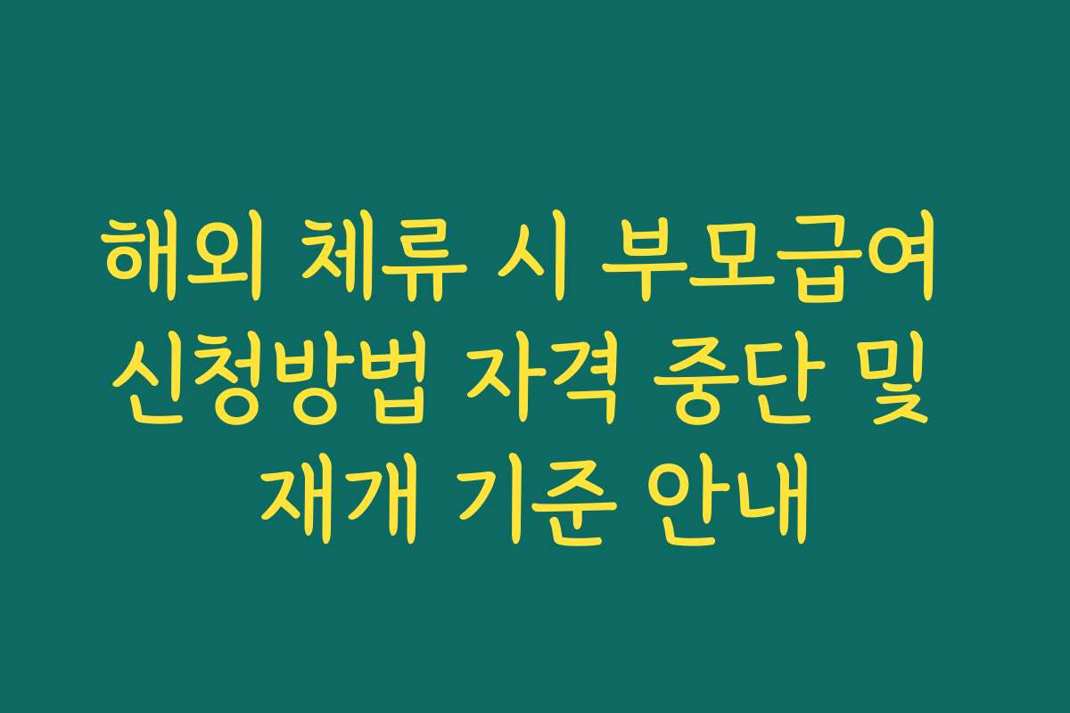 해외 체류 시 부모급여 신청방법 자격 중단 및 재개 기준 안내
