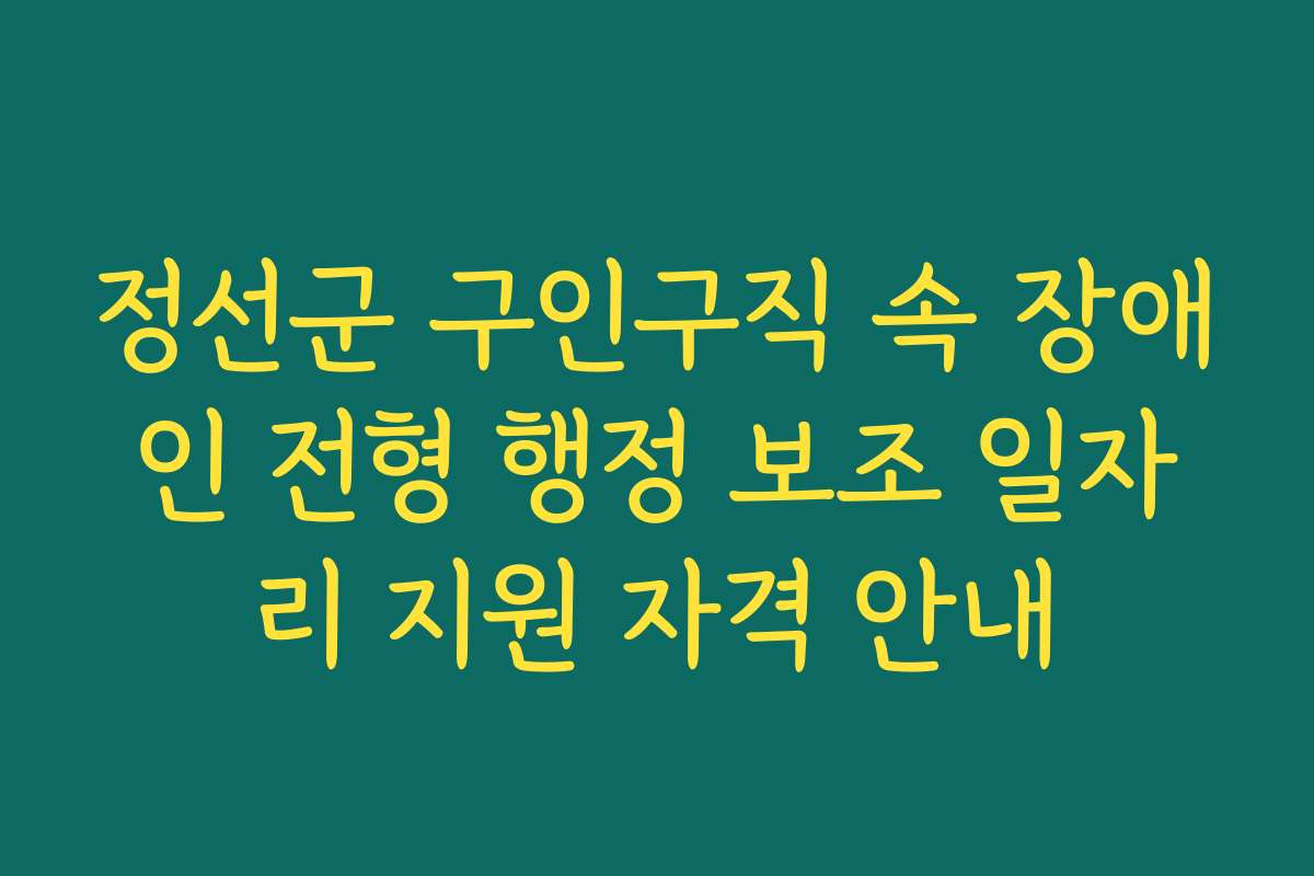 정선군 구인구직 속 장애인 전형 행정 보조 일자리 지원 자격 안내